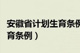 安徽省计划生育条例奖励政策（安徽省计划生育条例）