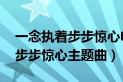 一念执着步步惊心电视剧主题曲（一念执着 步步惊心主题曲）