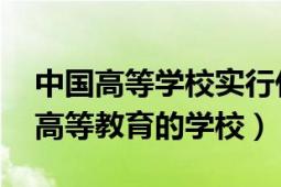 中国高等学校实行什么教育（高等学校 实施高等教育的学校）