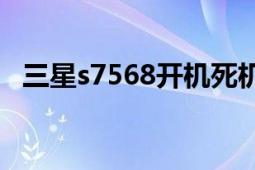 三星s7568开机死机（三星S7568刷机包）