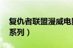 复仇者联盟漫威电影（复仇者联盟 漫威电影系列）