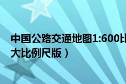 中国公路交通地图1:600比例图片（中国公路交通图集 全新大比例尺版）