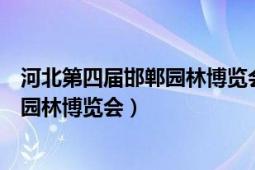 河北第四届邯郸园林博览会（印象园博：河北省第四届邯郸园林博览会）