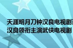 天涯明月刀钟汉良电视剧百度百科（天涯明月刀 2012年钟汉良领衔主演武侠电视剧）