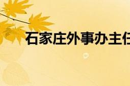 石家庄外事办主任（石家庄外事学校）