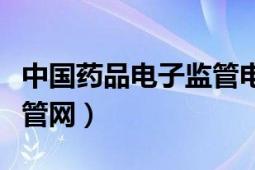 中国药品电子监管电话查询（中国药品电子监管网）