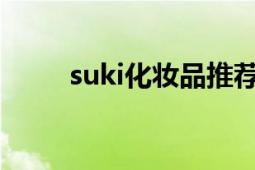 suki化妆品推荐（Suki 彩妆品牌）