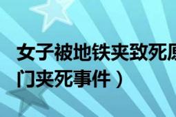 女子被地铁夹致死原因（116北京女子被地铁门夹死事件）