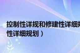 控制性详规和修建性详细规划区别（控制性详细规划与修建性详细规划）