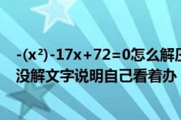 -(x²)-17x+72=0怎么解压哥哥！！谢谢呀（题目没错有解没解文字说明自己看着办！）