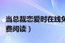 当总裁恋爱时在线免费阅读（当总裁恋爱时免费阅读）