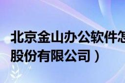 北京金山办公软件怎么样（北京金山办公软件股份有限公司）