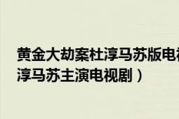 黄金大劫案杜淳马苏版电视连续剧（黄金大劫案 2015年杜淳马苏主演电视剧）