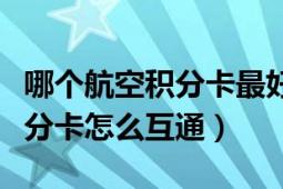 哪个航空积分卡最好（国内各航空公司之间积分卡怎么互通）