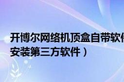 开博尔网络机顶盒自带软件有哪些（开博尔网络机顶盒怎么安装第三方软件）