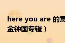 here you are 的意思（here i am 韩国歌手金钟国专辑）