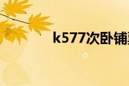 k577次卧铺票价（K577次）