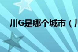 川G是哪个城市（川G与川A有所不同吗）