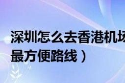 深圳怎么去香港机场最快（从深圳机场到香港最方便路线）