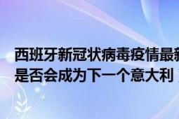 西班牙新冠状病毒疫情最新消息（这次冠状病毒疫情西班牙是否会成为下一个意大利）