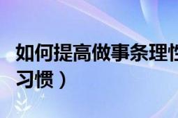 如何提高做事条理性（怎么养成做事有条理的习惯）