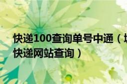 快递100查询单号中通（城市100快递单号查询官方网站和快递网站查询）