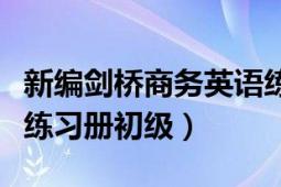 新编剑桥商务英语练习册（新编剑桥商务英语练习册初级）