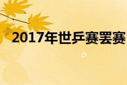 2017年世乒赛罢赛（2017年世乒赛赛程）