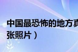 中国最恐怖的地方真实存在（中国最恐怖的一张照片）