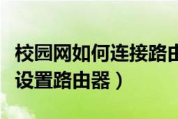 校园网如何连接路由器进行设置（校园网如何设置路由器）