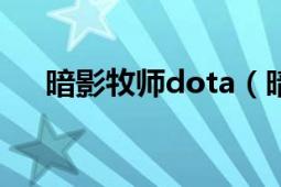 暗影牧师dota（暗影牧师 DOTA英雄）