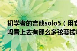 初学者的吉他solo5（用安卓的solo吉他可以弹大约在冬季吗看上去有那么多弦要拨啊顺便...）