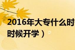 2016年大专什么时候开学（2015年大专什么时候开学）