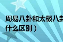 周易八卦和太极八卦（《太极》和《易经》有什么区别）