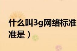 什么叫3g网络标准（不属于3g网络的技术标准是）