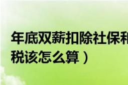 年底双薪扣除社保和个税算法（年底双薪的个税该怎么算）