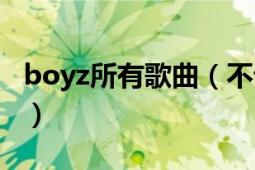 boyz所有歌曲（不请自来 boy'z演唱的歌曲）