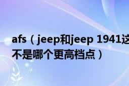 afs（jeep和jeep 1941这两个是一个牌子不同系列吗 如果不是哪个更高档点）