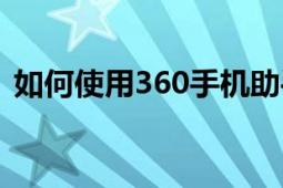 如何使用360手机助手（如何使用360云盘）