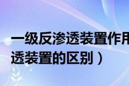 一级反渗透装置作用（一级反渗透与二级反渗透装置的区别）