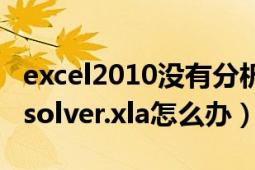 excel2010没有分析工具栏（excel2010缺失solver.xla怎么办）