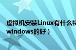 虚拟机安装Linux有什么特点?（虚拟主机用Linux的好还是windows的好）