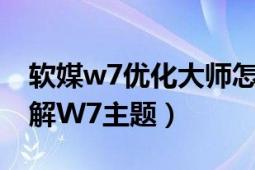 软媒w7优化大师怎么样（怎么用优化大师破解W7主题）