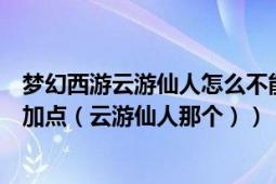 梦幻西游云游仙人怎么不能重置属性点（梦幻西游保存两套加点（云游仙人那个））