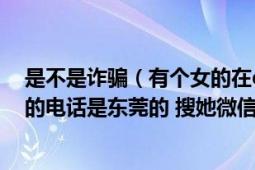 是不是诈骗（有个女的在qq加了我然后说她是茂名的 给我的电话是东莞的 搜她微信发现是深圳的 男的）