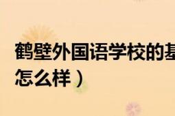 鹤壁外国语学校的基本情况（鹤壁外国语学校怎么样）