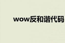 wow反和谐代码（wow反和谐补丁）