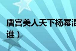 唐宫美人天下杨幂混剪（唐宫美人天下杨幂演谁）