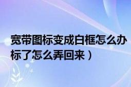 宽带图标变成白框怎么办（宽带连接图标变成一个白色的图标了怎么弄回来）