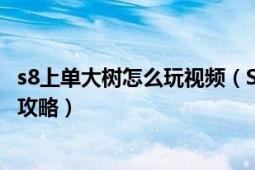 s8上单大树怎么玩视频（S8赛季扭曲树精茂凯大树上单玩法攻略）